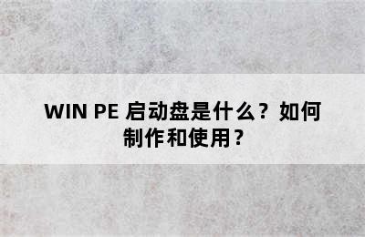 WIN PE 启动盘是什么？如何制作和使用？